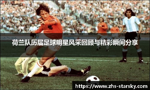荷兰队历届足球明星风采回顾与精彩瞬间分享