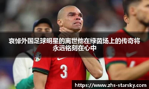 哀悼外国足球明星的离世他在绿茵场上的传奇将永远铭刻在心中